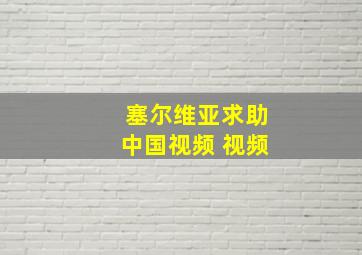 塞尔维亚求助中国视频 视频